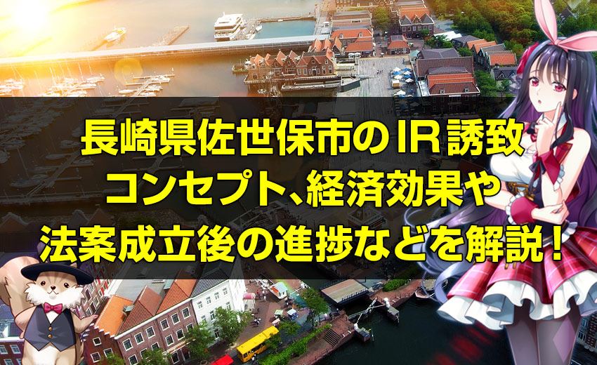 長崎県佐世保市のIR(カジノ)誘致、IRコンセプト、経済効果やカジノ法案成立後の進捗などを詳しく解説